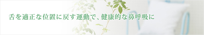 舌を適正な位置に戻す運動で、健康的な鼻呼吸に 舌を適正な位置に戻す運動で、健康的な鼻呼吸に