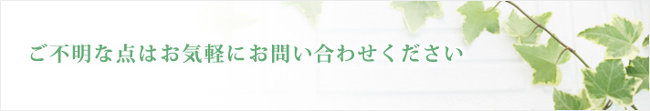 ご不明な点はお気軽にお問い合わせください ご不明な点はお気軽にお問い合わせください